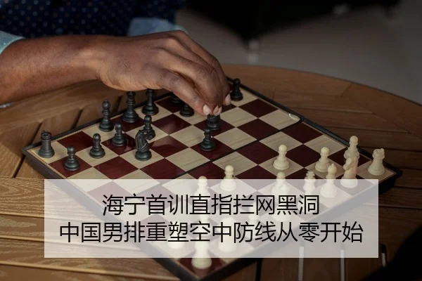 海宁首训直指拦网黑洞 中国男排重塑空中防线从零开始